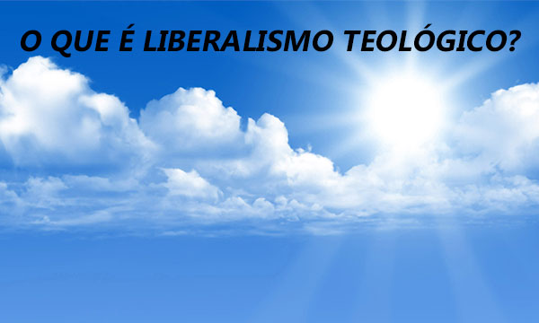 O que é Liberalismo Teológico?